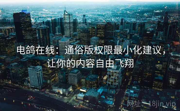 电鸽在线：通俗版权限最小化建议，让你的内容自由飞翔