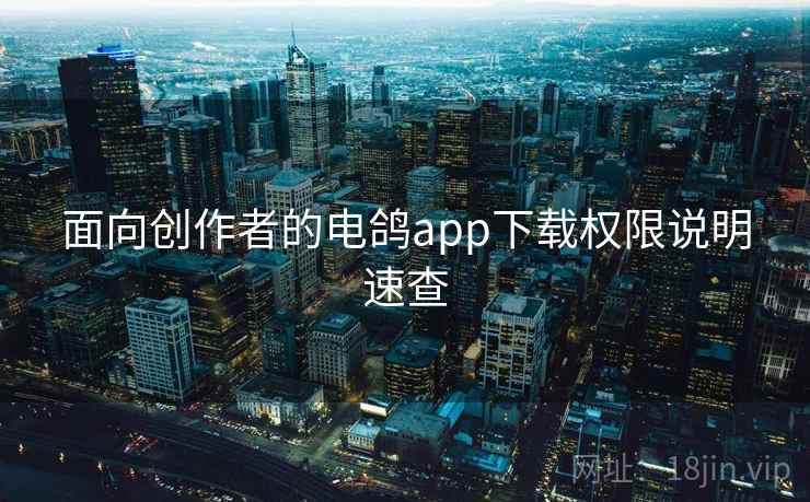 面向创作者的电鸽app下载权限说明速查