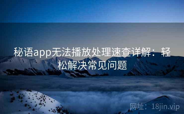 秘语app无法播放处理速查详解：轻松解决常见问题