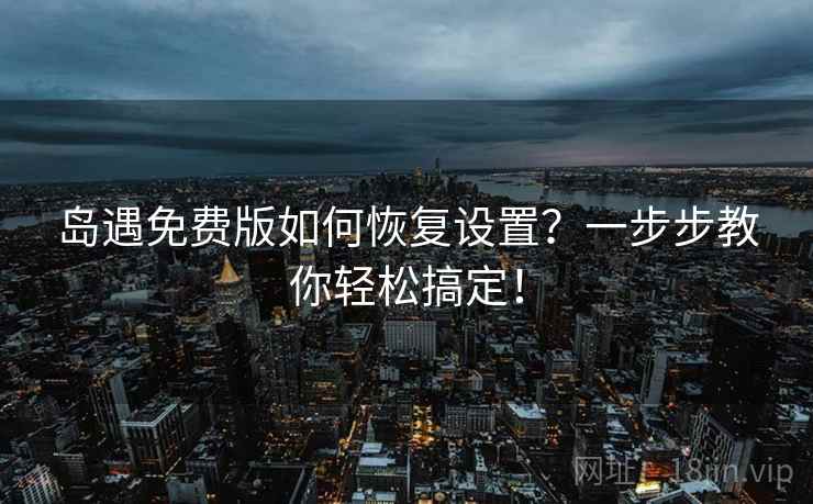 岛遇免费版如何恢复设置?一步步教你轻松搞定! 岛遇免费版如何恢复设置?一步步教你轻松搞定!