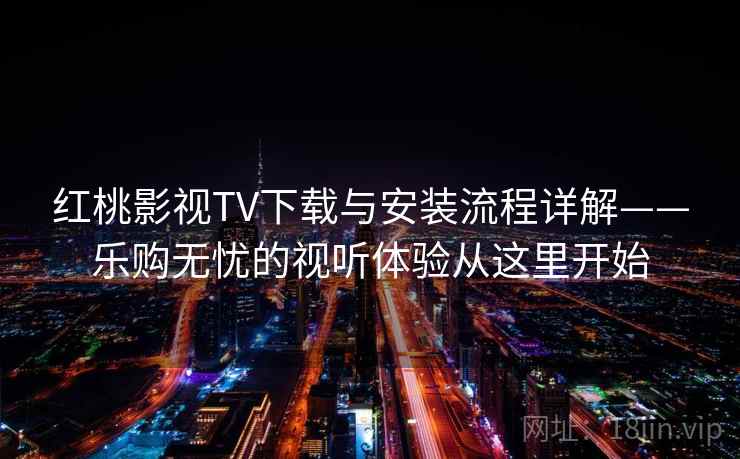 红桃影视TV下载与安装流程详解——乐购无忧的视听体验从这里开始