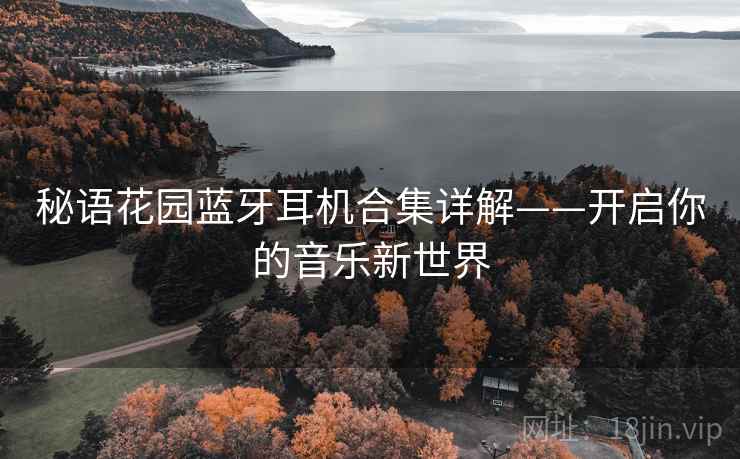 秘语花园蓝牙耳机合集详解——开启你的音乐新世界