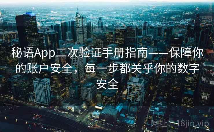 秘语App二次验证手册指南——保障你的账户安全,每一步都关乎你的数字安全 秘语App二次验证手册指南——保障你的账户安全,每一步都关乎你的数字安全