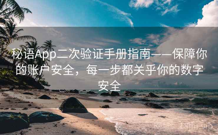 秘语App二次验证手册指南——保障你的账户安全，每一步都关乎你的数字安全