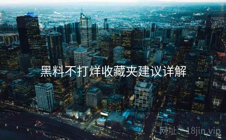黑料不打烊收藏夹建议详解 黑料不打烊收藏夹建议详解