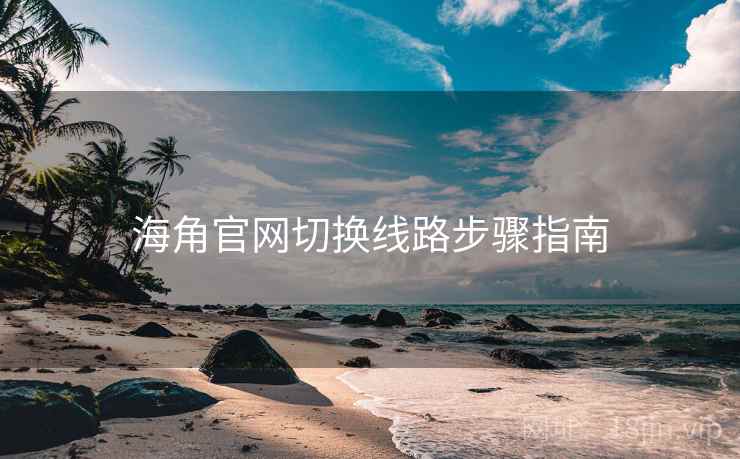 海角官网切换线路步骤指南