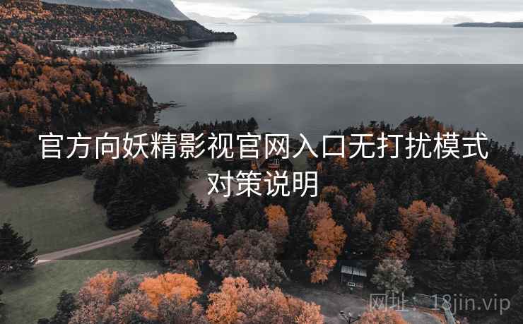 官方向妖精影视官网入口无打扰模式对策说明