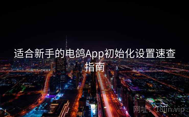 适合新手的电鸽App初始化设置速查指南 适合新手的电鸽App初始化设置速查指南