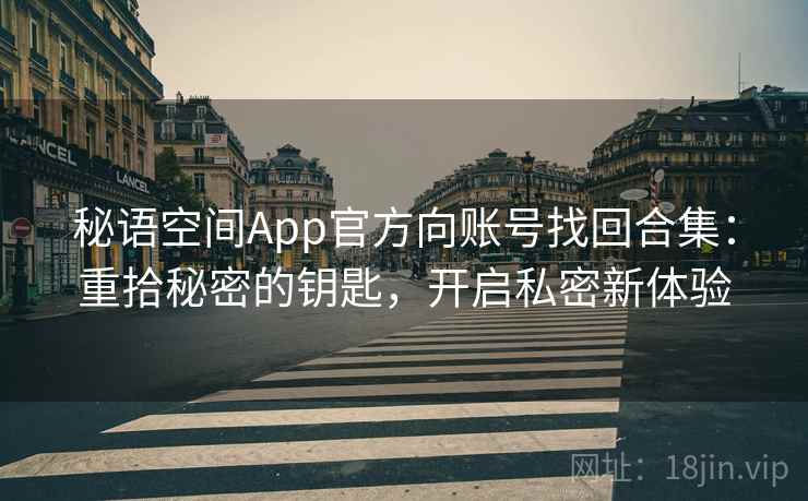 秘语空间App官方向账号找回合集：重拾秘密的钥匙，开启私密新体验
